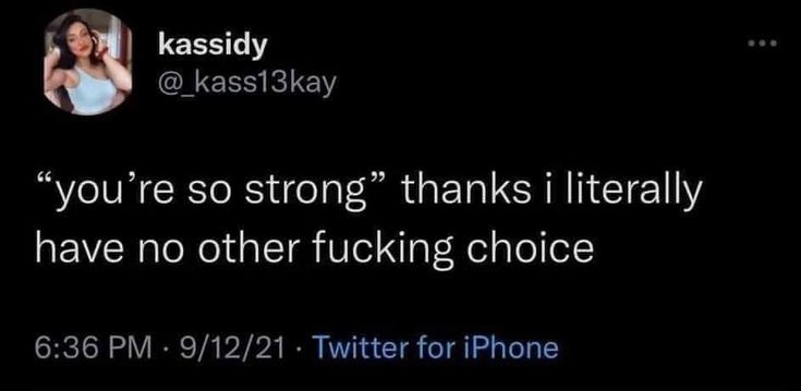 screenshot of a twitter post by @_kass13kay that reads 'you're so strong' thanks i literally have no other fucking choice